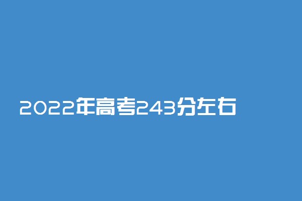 2022年高考243分左右能上哪些大学 能上什么专科学校