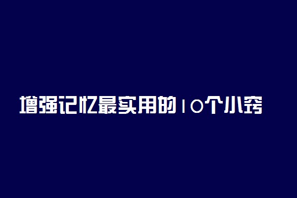 增强记忆最实用的10个小窍门