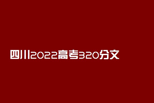 四川2022高考320分文理科能报考的院校名单