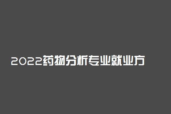 2022药物分析专业就业方向及就业前景怎么样