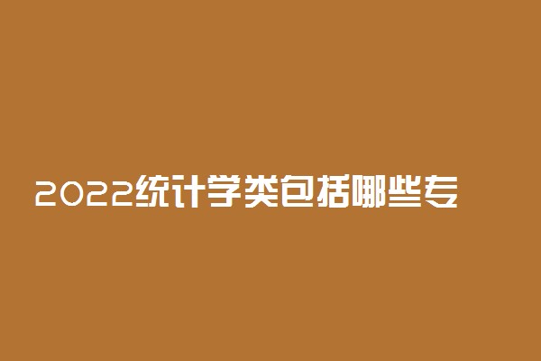 2022统计学类包括哪些专业 都有什么专业