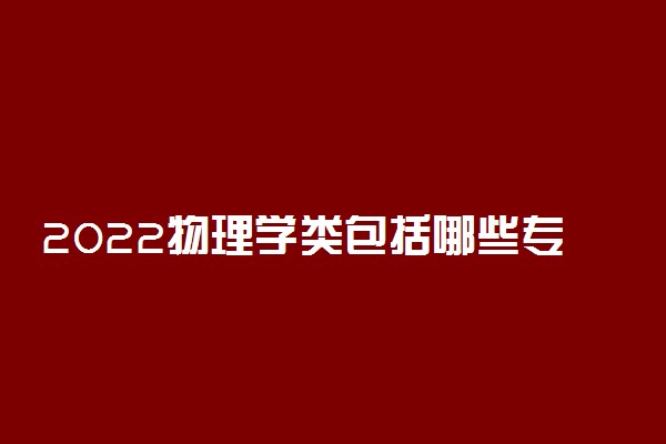 2022物理学类包括哪些专业