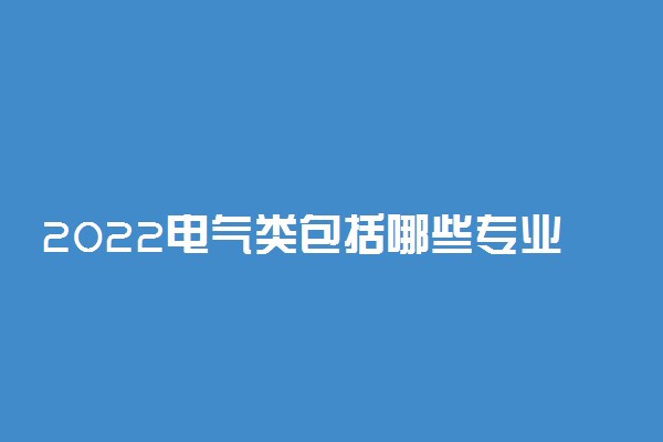 2022电气类包括哪些专业