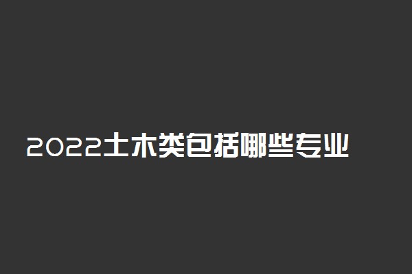 2022土木类包括哪些专业