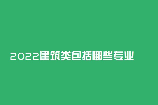 2022建筑类包括哪些专业