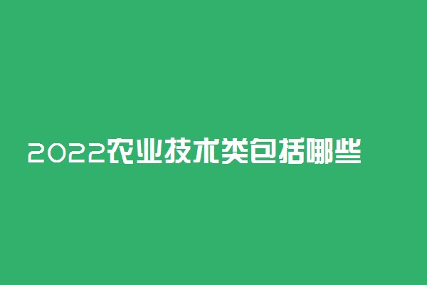 2022农业技术类包括哪些专业