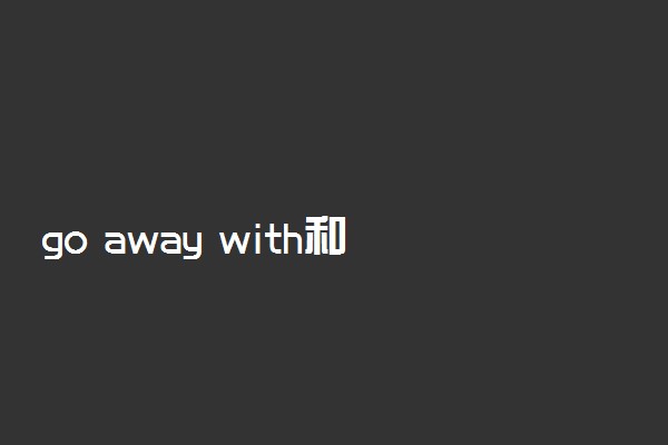 go away with和go along with的区别