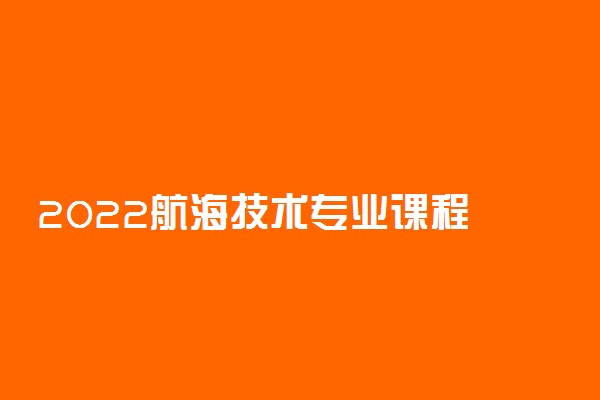 2022航海技术专业课程