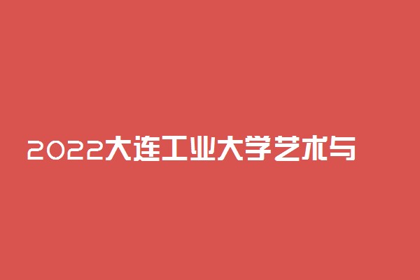 2022大连工业大学艺术与信息工程学院适合女生的专业有哪些