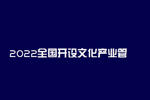 2022全国开设文化产业管理专业有哪些院校