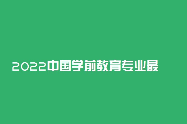 2022中国学前教育专业最好的大学有哪些