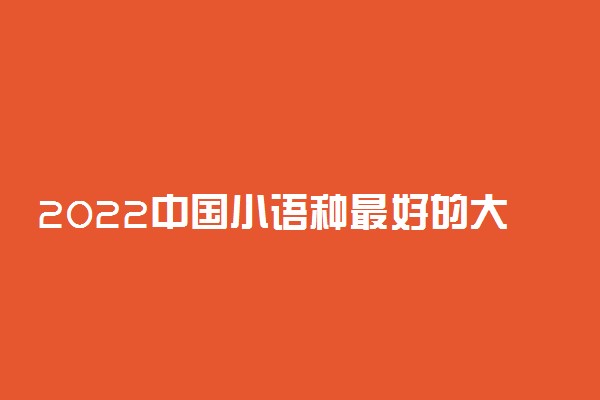 2022中国小语种最好的大学有哪些