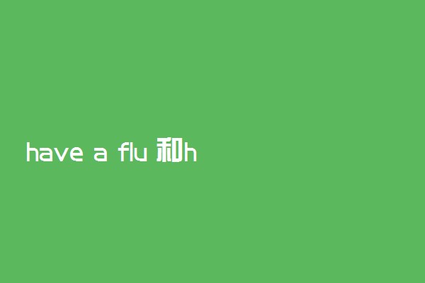 have a flu 和have the flu的区别