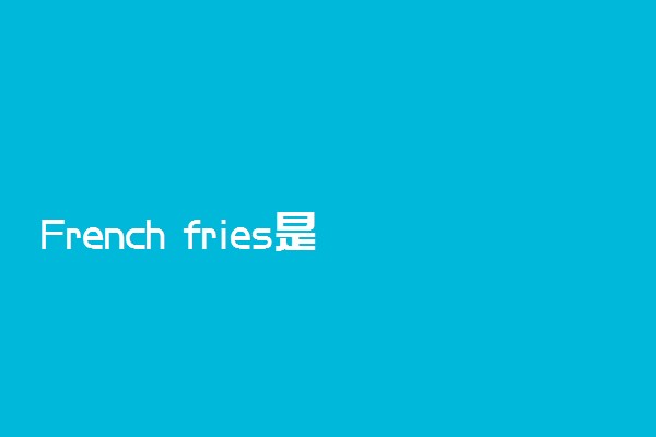 French fries是单数还是复数