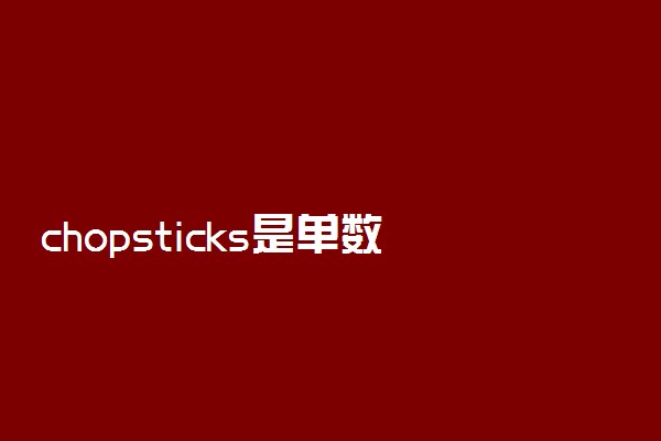 chopsticks是单数还是复数