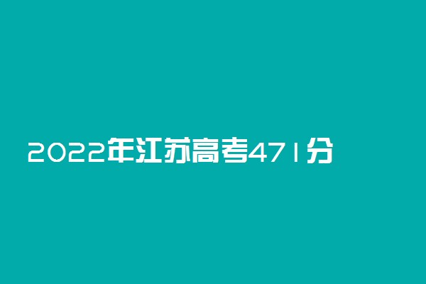 2022年江苏高考471分能报什么大学 471分能上哪些院校