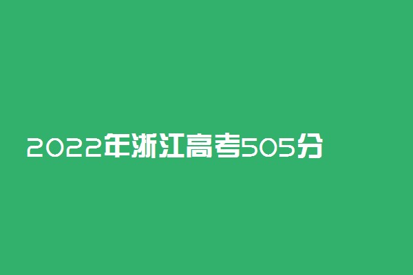 2022年浙江高考505分能报什么大学 505分能上哪些院校