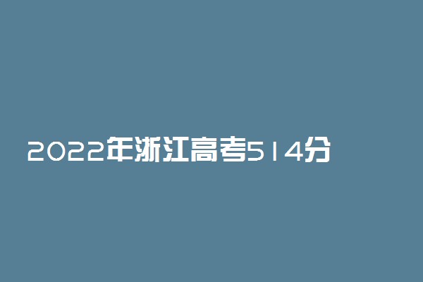 2022年浙江高考514分能报什么大学 514分能上哪些院校