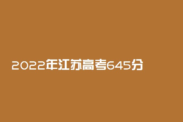 2022年江苏高考645分能报什么大学 645分能上哪些院校