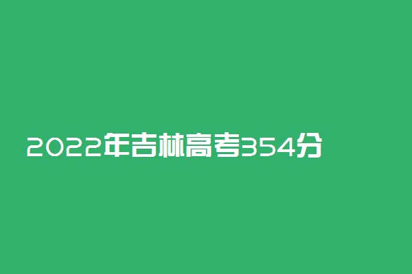 2022年吉林高考354分能报什么大学 354分能上哪些院校