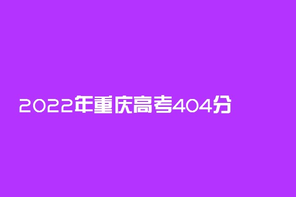2022年重庆高考404分能报什么大学 404分能上哪些院校