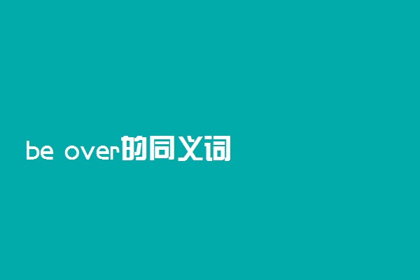 be over的同义词