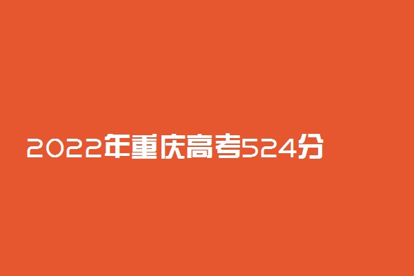 2022年重庆高考524分能报什么大学 524分能上哪些院校