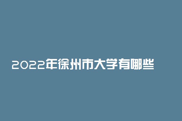 2022年徐州市大学有哪些 最新徐州学校名单