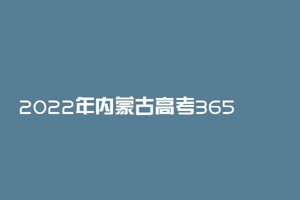 2022年内蒙古高考365分能报什么大学 365分能上哪些院校
