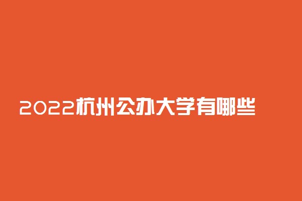 2022杭州公办大学有哪些 公办本科专科院校名单