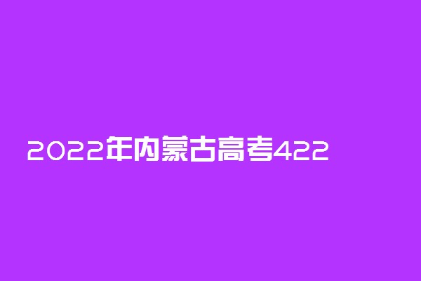 2022年内蒙古高考422分能报什么大学 422分能上哪些院校