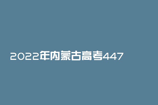 2022年内蒙古高考447分能报什么大学 447分能上哪些院校