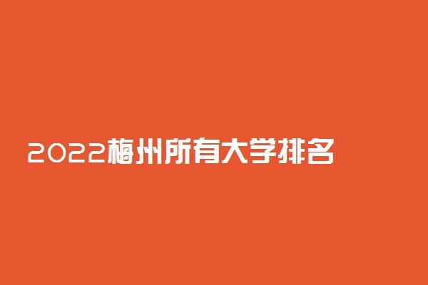 2022梅州所有大学排名 广东梅州有哪些大学【本科专科】