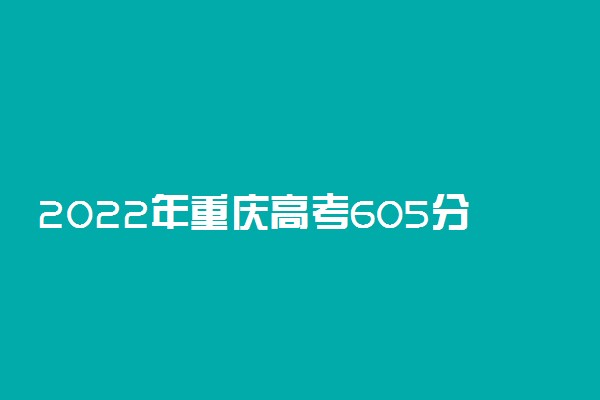 2022年重庆高考605分能报什么大学 605分能上哪些院校