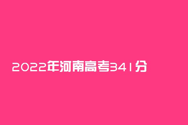 2022年河南高考341分能报什么大学 341分能上哪些院校