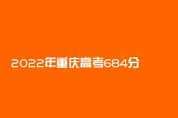 2022年重庆高考684分能报什么大学 684分能上哪些院校
