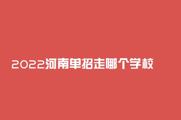 2022河南单招走哪个学校好