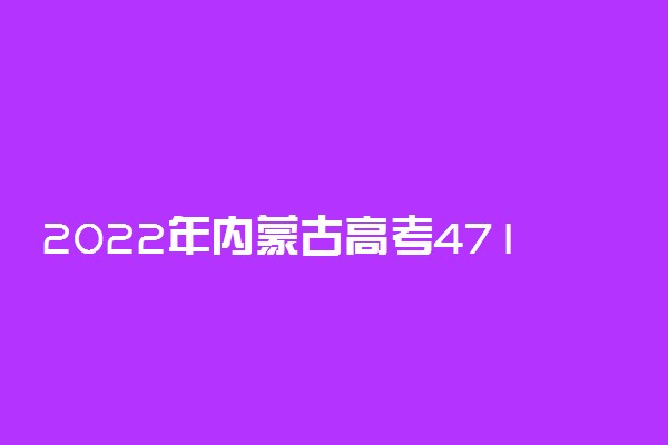 2022年内蒙古高考471分能报什么大学 471分能上哪些院校