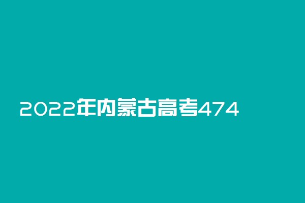 2022年内蒙古高考474分能报什么大学 474分能上哪些院校
