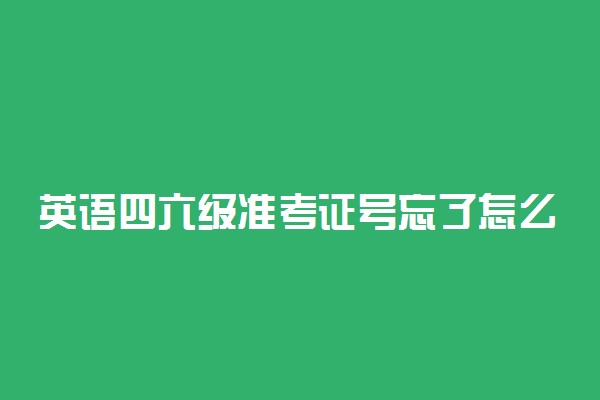 英语四六级准考证号忘了怎么办 如何找回