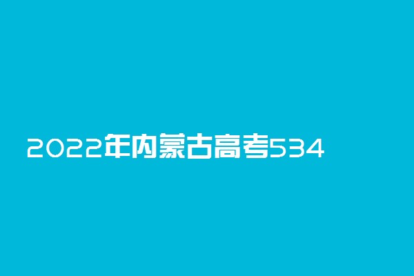 2022年内蒙古高考534分能报什么大学 534分能上哪些院校
