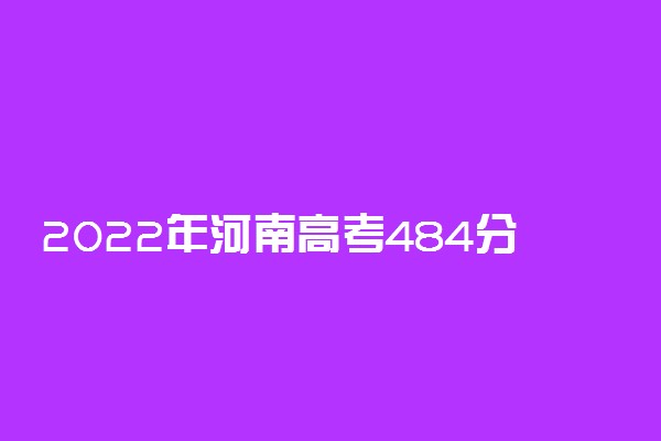 2022年河南高考484分能报什么大学 484分能上哪些院校