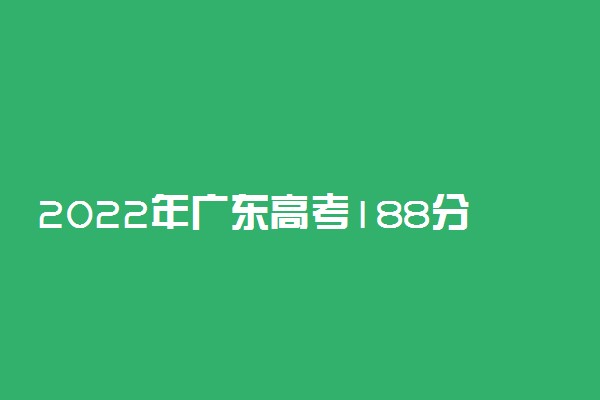 2022年广东高考188分能报什么大学 188分能上哪些院校