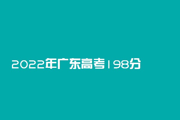 2022年广东高考198分能报什么大学 198分能上哪些院校