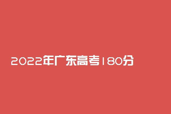 2022年广东高考180分能报什么大学 180分能上哪些院校