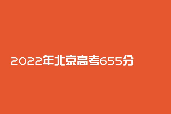 2022年北京高考655分能报什么大学 655分能上哪些院校