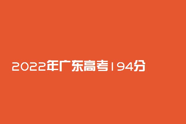 2022年广东高考194分能报什么大学 194分能上哪些院校