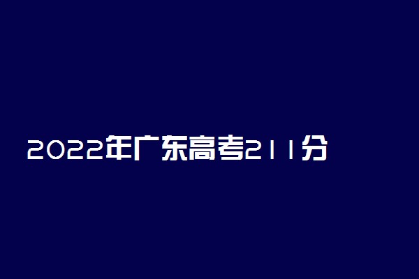2022年广东高考211分能报什么大学 211分能上哪些院校