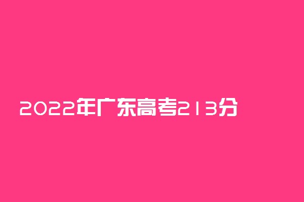 2022年广东高考213分能报什么大学 213分能上哪些院校