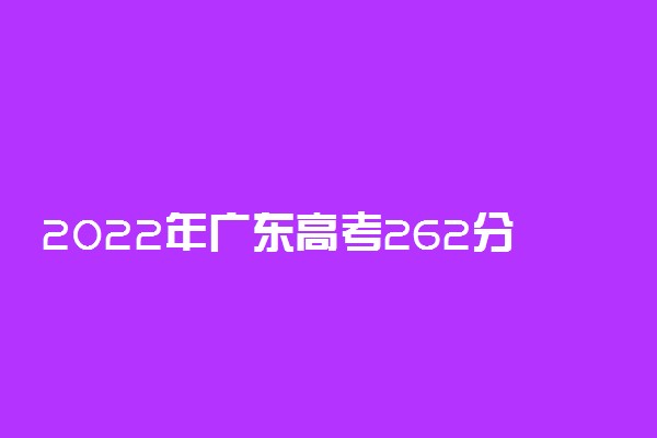 2022年广东高考262分能报什么大学 262分能上哪些院校